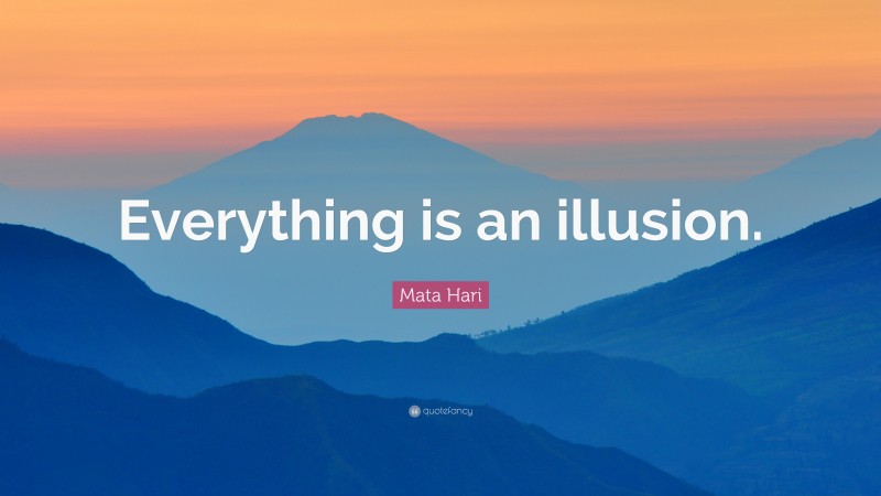 Mata Hari Quote: “Everything is an illusion.”