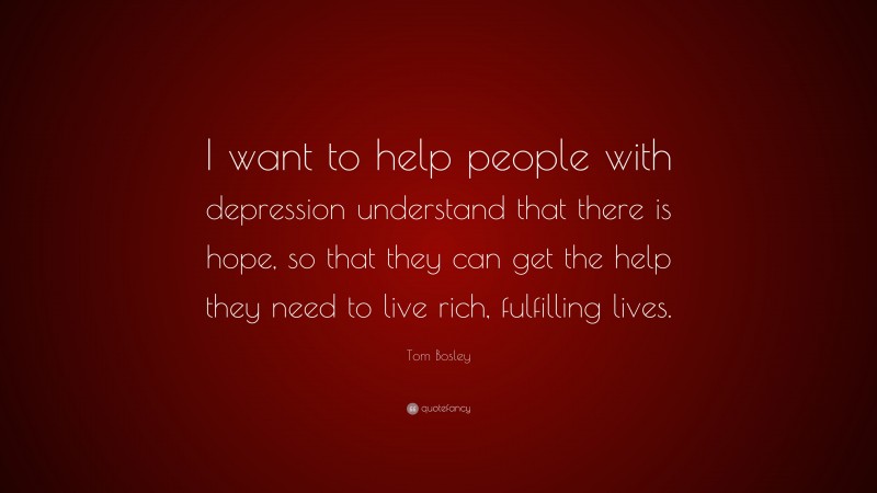Tom Bosley Quote: “I want to help people with depression understand that there is hope, so that they can get the help they need to live rich, fulfilling lives.”
