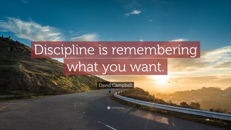 David Campbell Quote: “Discipline is remembering what you want.”