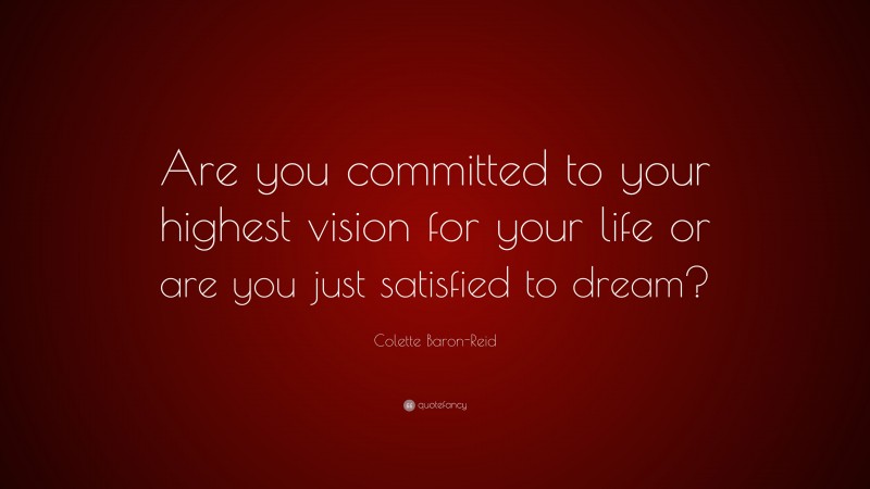 Colette Baron-Reid Quote: “Are you committed to your highest vision for your life or are you just satisfied to dream?”