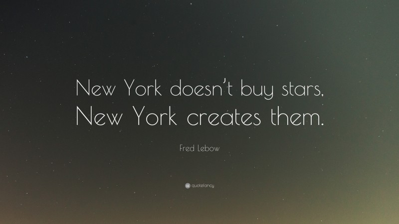 Fred Lebow Quote: “New York doesn’t buy stars, New York creates them.”