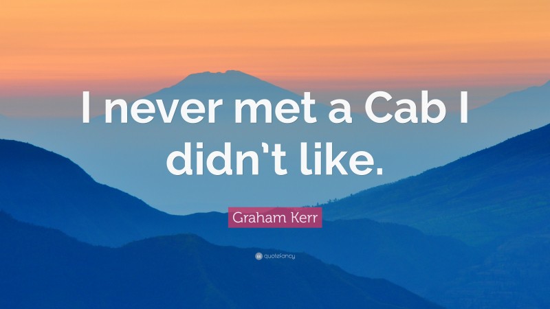 Graham Kerr Quote: “I never met a Cab I didn’t like.”