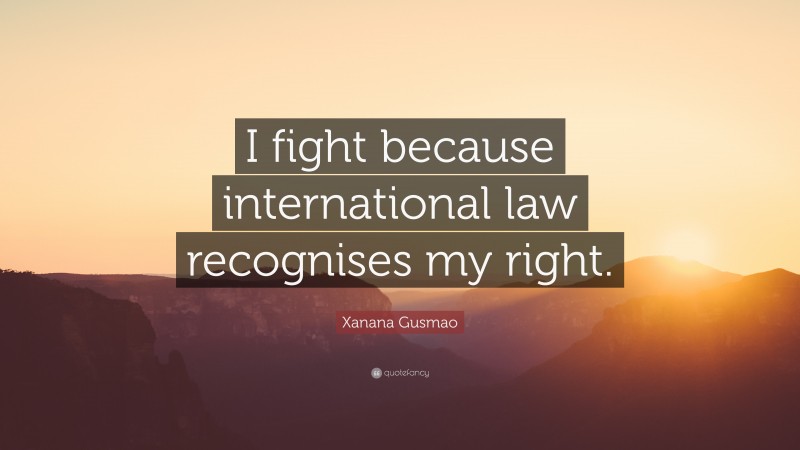 Xanana Gusmao Quote: “I fight because international law recognises my right.”
