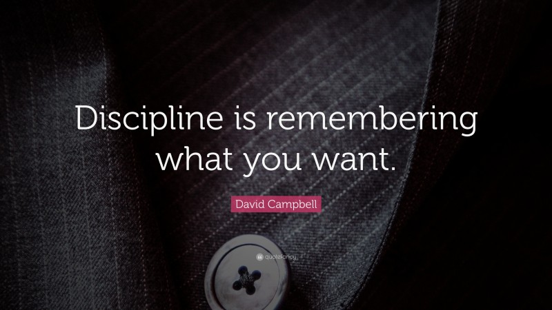David Campbell Quote: “Discipline is remembering what you want.”