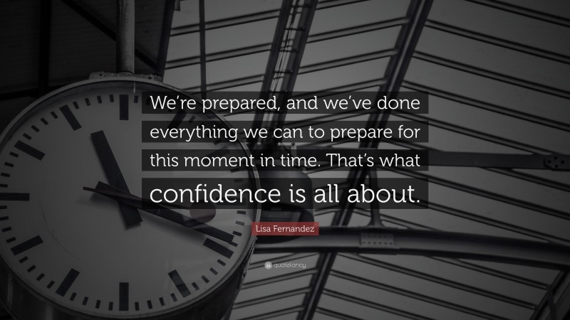 Lisa Fernandez Quote: “We’re prepared, and we’ve done everything we can to prepare for this moment in time. That’s what confidence is all about.”