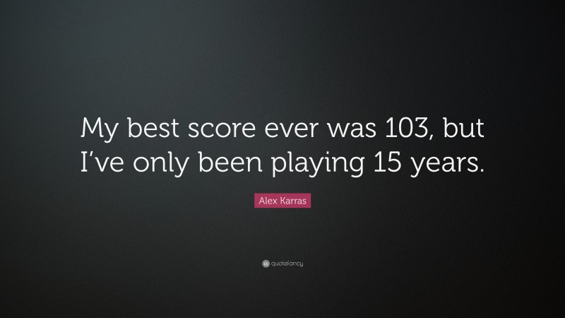 Alex Karras Quote: “My best score ever was 103, but I’ve only been playing 15 years.”