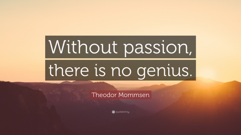 Theodor Mommsen Quote: “Without passion, there is no genius.”
