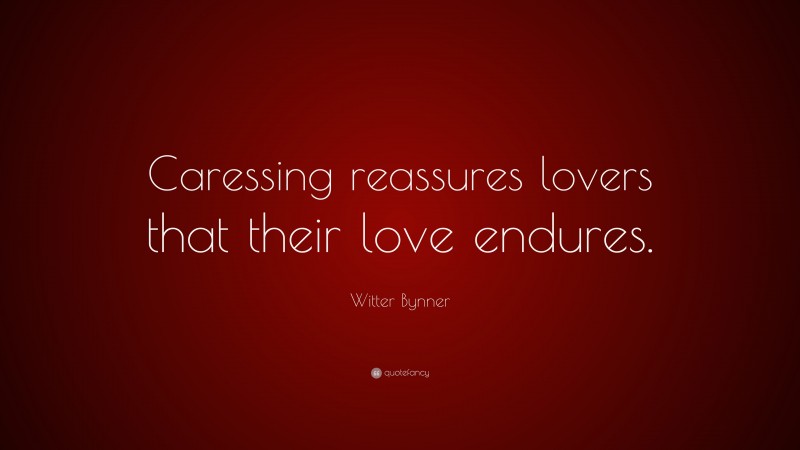 Witter Bynner Quote: “Caressing reassures lovers that their love endures.”