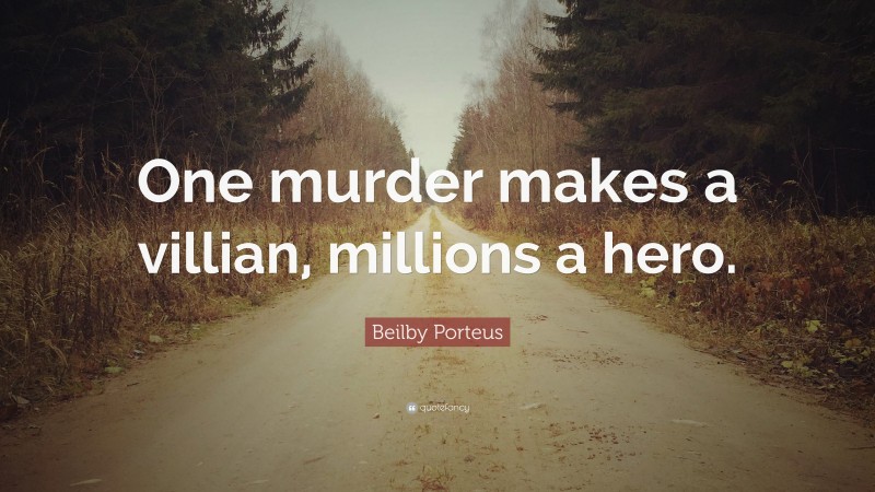Beilby Porteus Quote: “One murder makes a villian, millions a hero.”