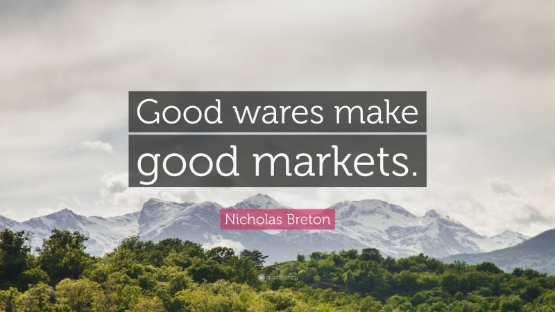 Nicholas Breton Quote: “Good wares make good markets.”