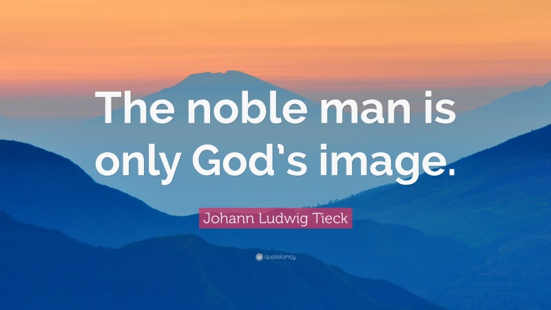 Johann Ludwig Tieck Quote: “The noble man is only God’s image.”
