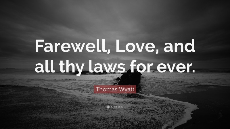 Thomas Wyatt Quote: “Farewell, Love, and all thy laws for ever.”