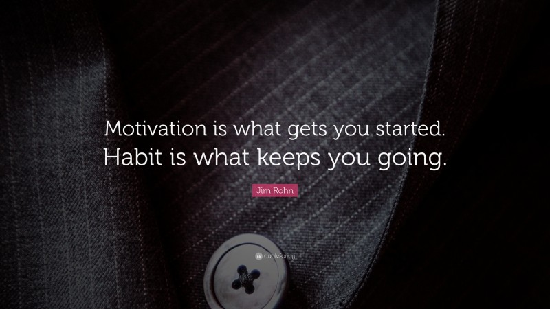 Jim Rohn Quote: “Motivation is what gets you started. Habit is what ...