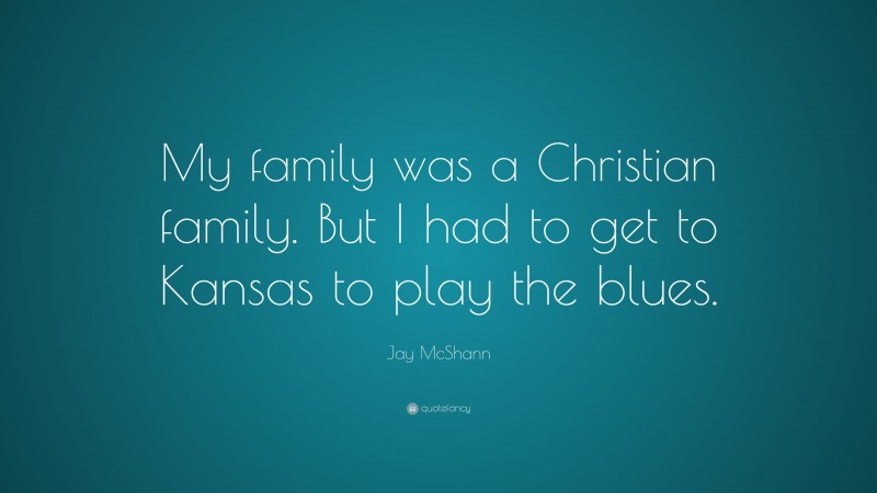 Jay McShann Quote: “My family was a Christian family. But I had to get to Kansas to play the blues.”