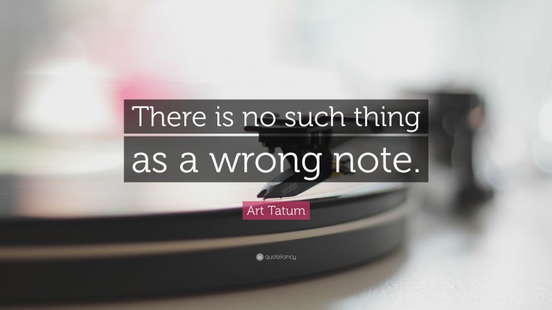 Art Tatum Quote: “There is no such thing as a wrong note.”