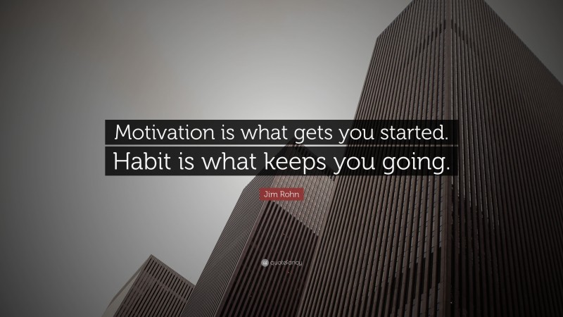 Jim Rohn Quote: “Motivation is what gets you started. Habit is what keeps you going.”