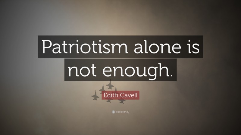 Edith Cavell Quote: “Patriotism alone is not enough.”