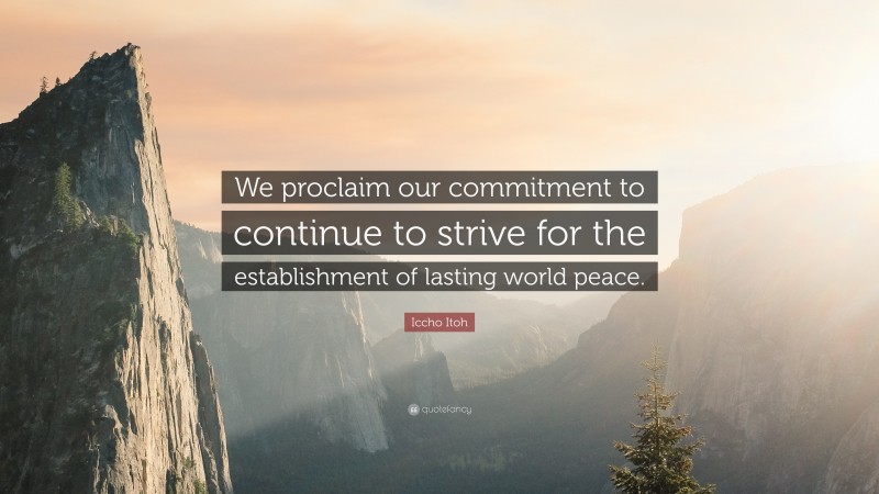 Iccho Itoh Quote: “We proclaim our commitment to continue to strive for the establishment of lasting world peace.”
