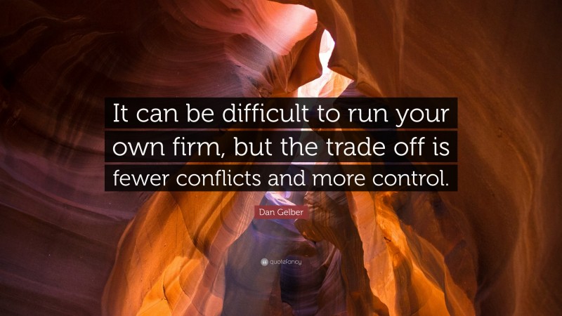 Dan Gelber Quote: “It can be difficult to run your own firm, but the trade off is fewer conflicts and more control.”