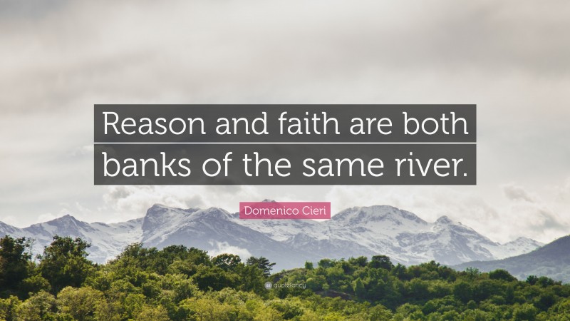 Domenico Cieri Quote: “Reason and faith are both banks of the same river.”