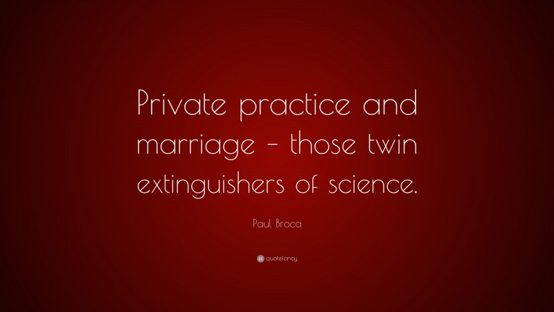 Paul Broca Quote: “Private practice and marriage – those twin extinguishers of science.”