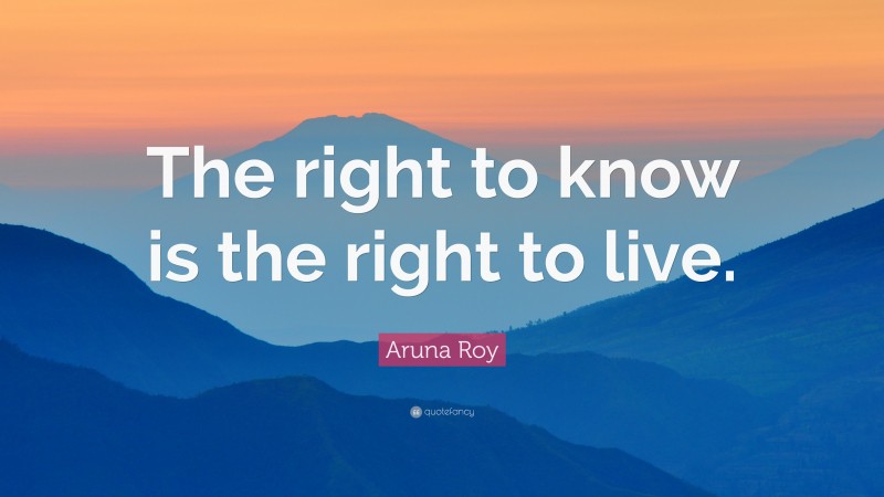 Aruna Roy Quote: “The right to know is the right to live.”