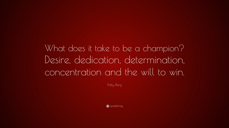 Patty Berg Quote: “What does it take to be a champion? Desire, dedication, determination, concentration and the will to win.”