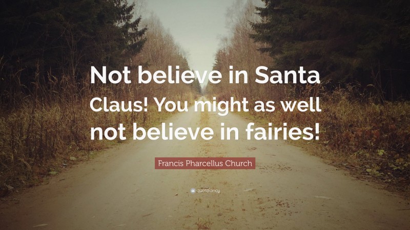 Francis Pharcellus Church Quote: “Not believe in Santa Claus! You might as well not believe in fairies!”