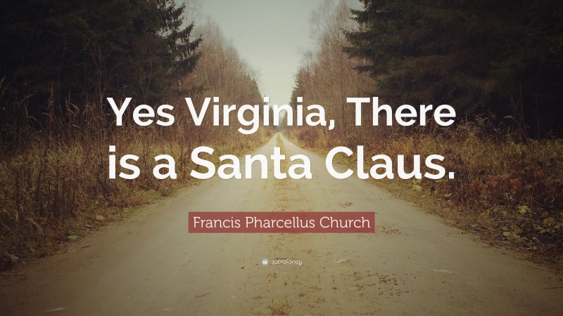 Francis Pharcellus Church Quote: “Yes Virginia, There is a Santa Claus.”