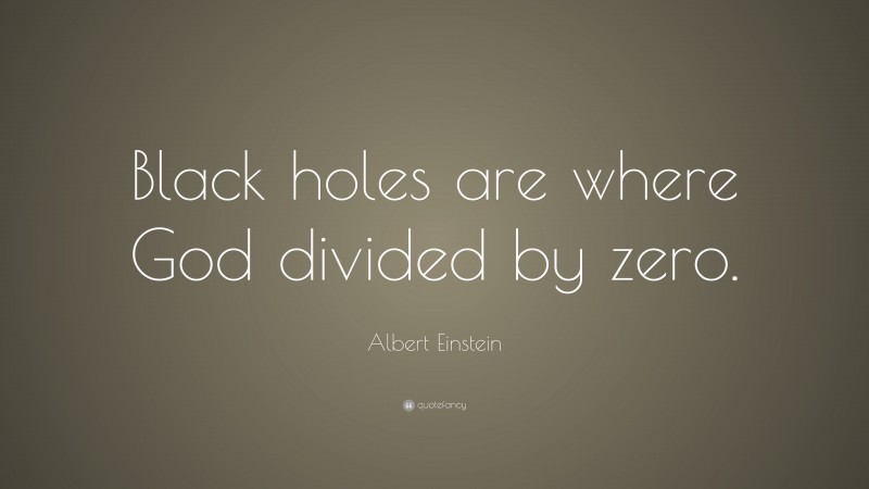 Albert Einstein Quote: “Black holes are where God divided by zero.”