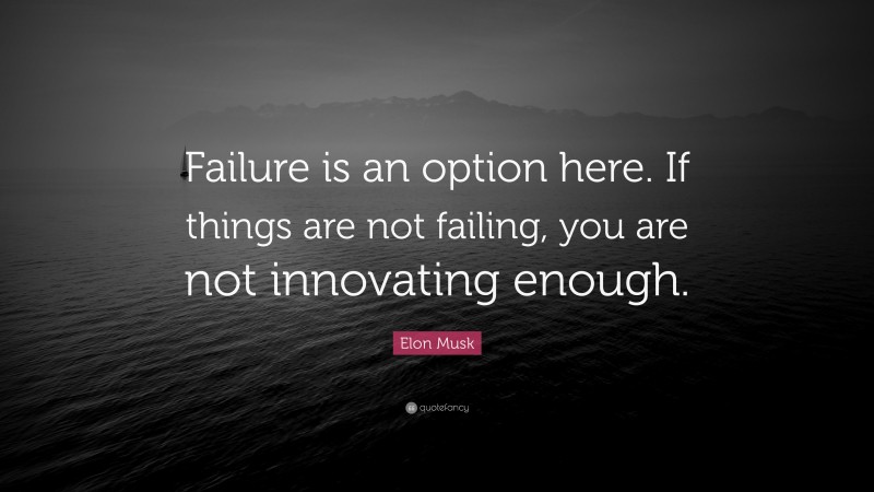 Elon Musk Quote: “Failure is an option here. If things are not failing, you are not innovating enough.”
