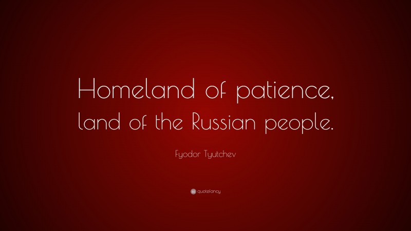 Fyodor Tyutchev Quote: “Homeland of patience, land of the Russian people.”