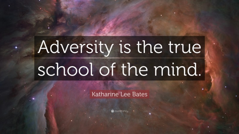 Katharine Lee Bates Quote: “Adversity is the true school of the mind.”