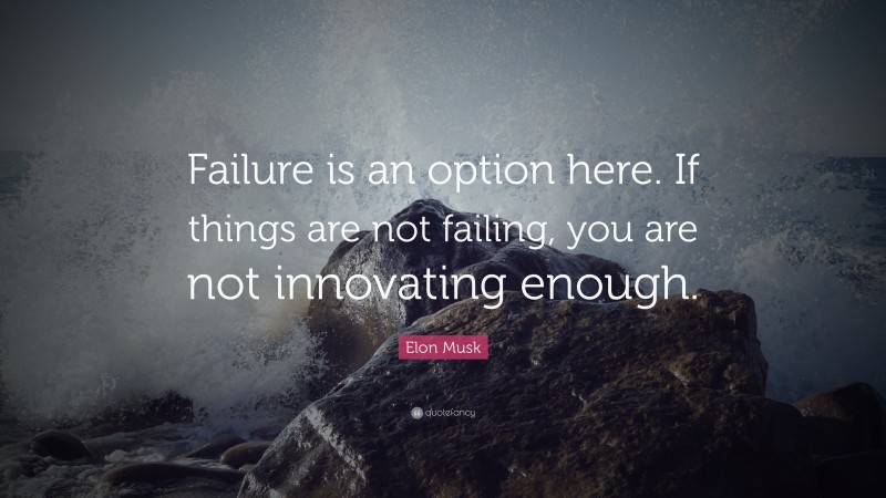 Elon Musk Quote: “Failure is an option here. If things are not failing, you are not innovating enough.”