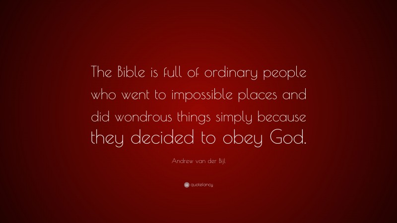 Andrew van der Bijl Quote: “The Bible is full of ordinary people who went to impossible places and did wondrous things simply because they decided to obey God.”