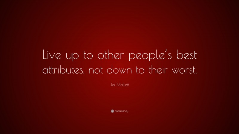 Jef Mallett Quote: “Live up to other people’s best attributes, not down to their worst.”
