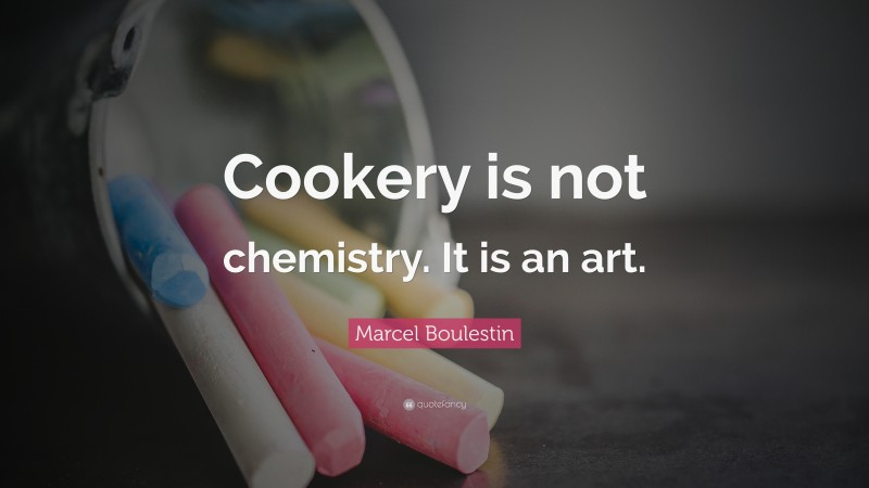 Marcel Boulestin Quote: “Cookery is not chemistry. It is an art.”