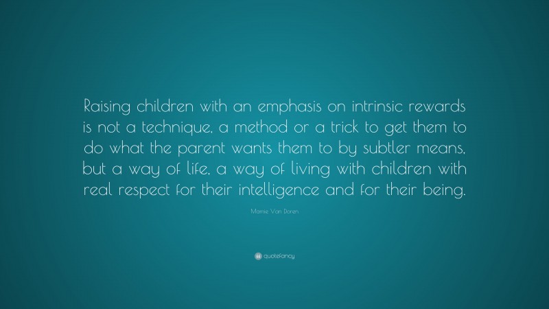 Mamie Van Doren Quote: “Raising children with an emphasis on intrinsic rewards is not a technique, a method or a trick to get them to do what the parent wants them to by subtler means, but a way of life, a way of living with children with real respect for their intelligence and for their being.”