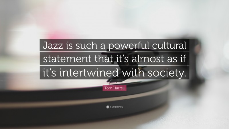 Tom Harrell Quote: “Jazz is such a powerful cultural statement that it’s almost as if it’s intertwined with society.”