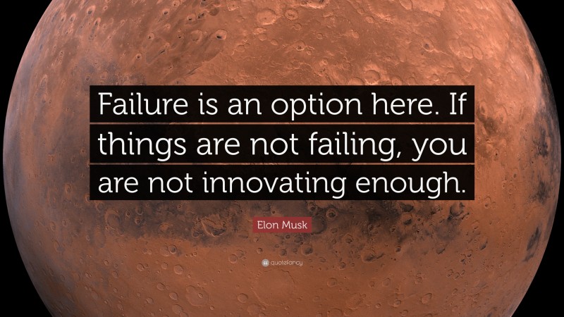 Elon Musk Quote: “Failure is an option here. If things are not failing, you are not innovating enough.”