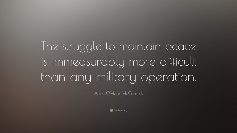 Anne O'Hare McCormick Quote: “The struggle to maintain peace is immeasurably more difficult than any military operation.”