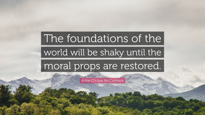 Anne O'Hare McCormick Quote: “The foundations of the world will be shaky until the moral props are restored.”