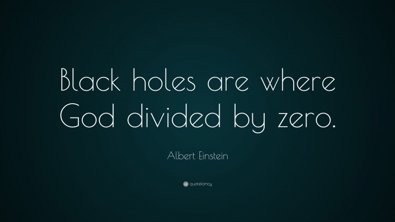 Albert Einstein Quote: “Black holes are where God divided by zero.”