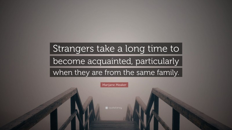 Marijane Meaker Quote: “Strangers take a long time to become acquainted, particularly when they are from the same family.”