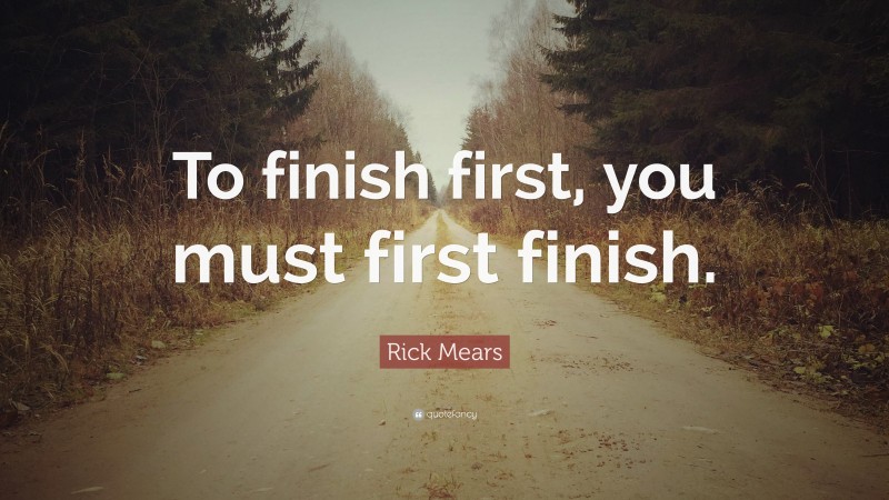Rick Mears Quote: “To finish first, you must first finish.”