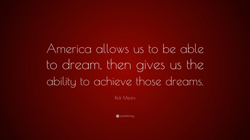 Rick Mears Quote: “America allows us to be able to dream, then gives us the ability to achieve those dreams.”