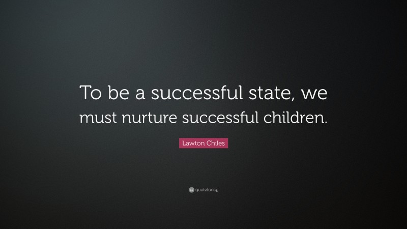 Lawton Chiles Quote: “To be a successful state, we must nurture successful children.”