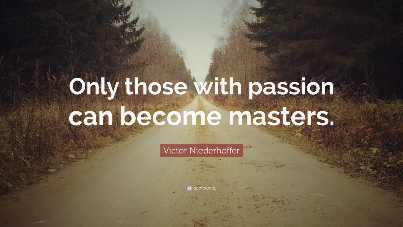 Victor Niederhoffer Quote: “Only those with passion can become masters.”