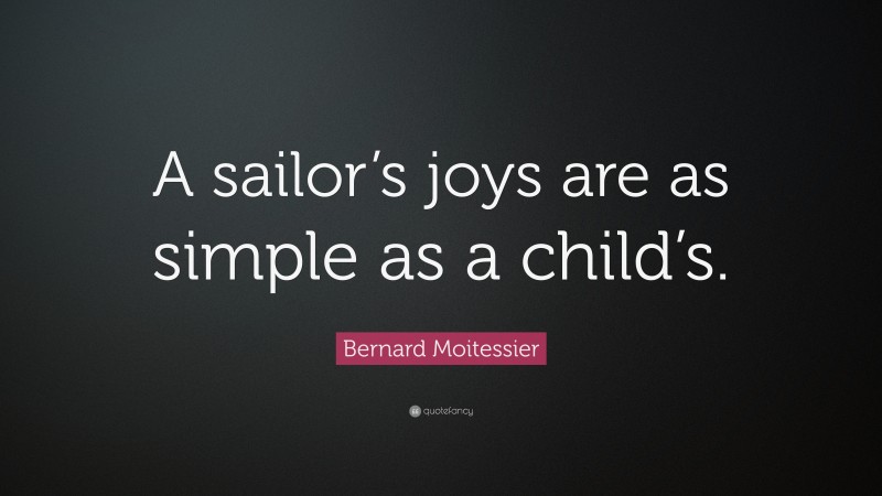 Bernard Moitessier Quote: “A sailor’s joys are as simple as a child’s.”