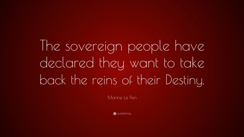 Marine Le Pen Quote: “The sovereign people have declared they want to take back the reins of their Destiny.”